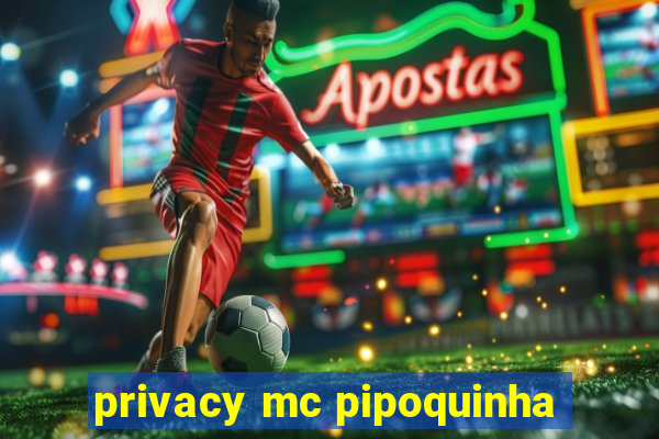 privacy mc pipoquinha